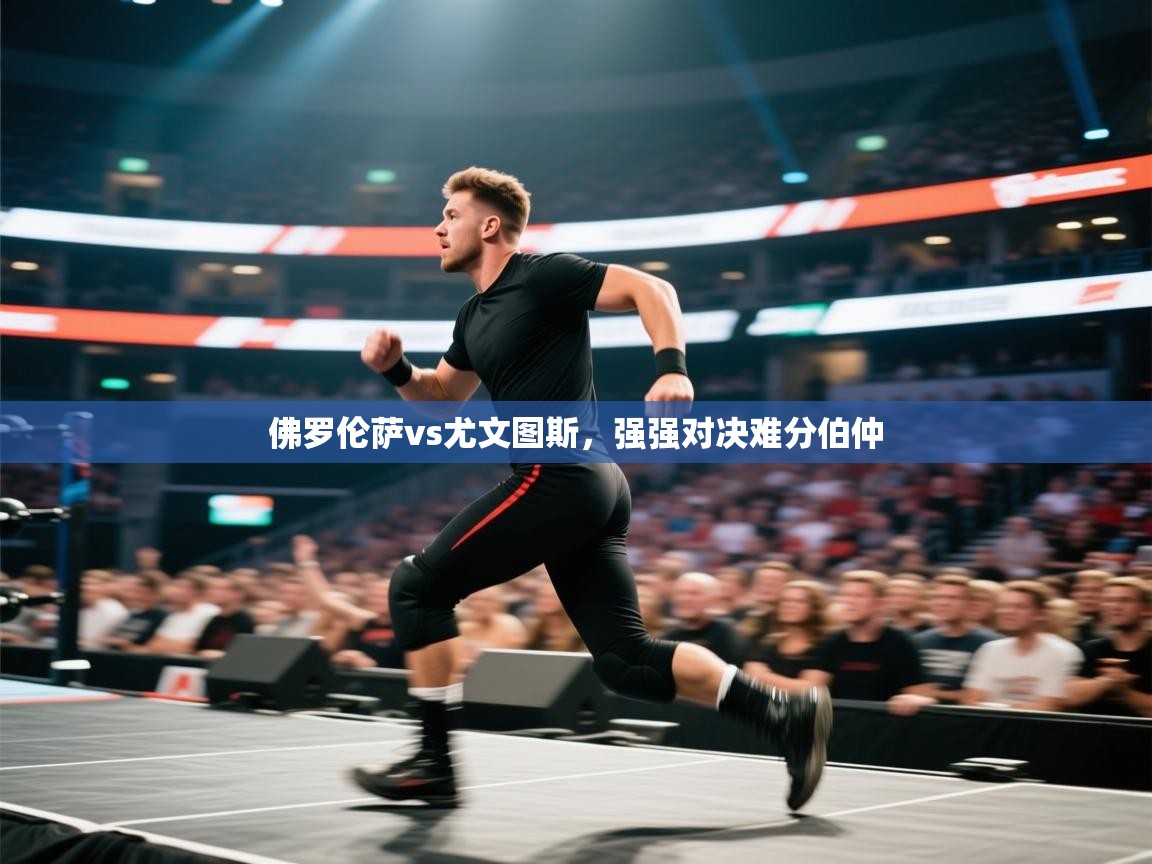 佛罗伦萨vs尤文图斯,强强对决难分伯仲 第1张