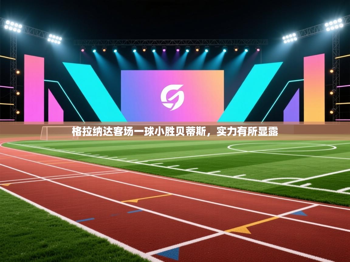 格拉纳达客场一球小胜贝蒂斯，实力有所显露  第1张