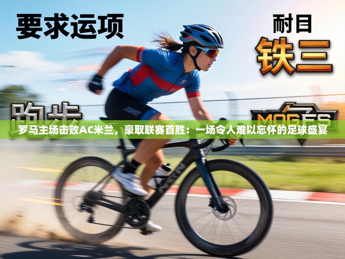 罗马主场击败AC米兰，豪取联赛首胜：一场令人难以忘怀的足球盛宴  第2张