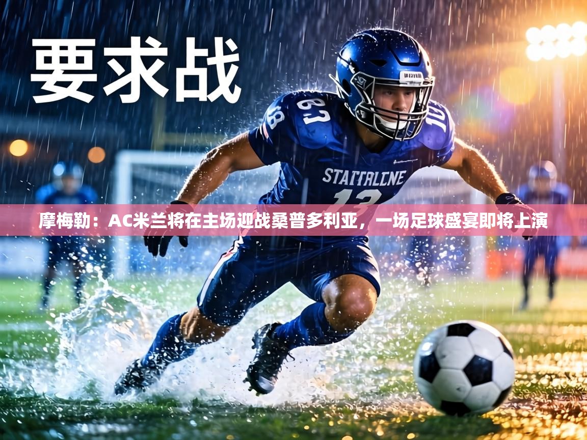 摩梅勒:AC米兰将在主场迎战桑普多利亚,一场足球盛宴即将上演 第1张