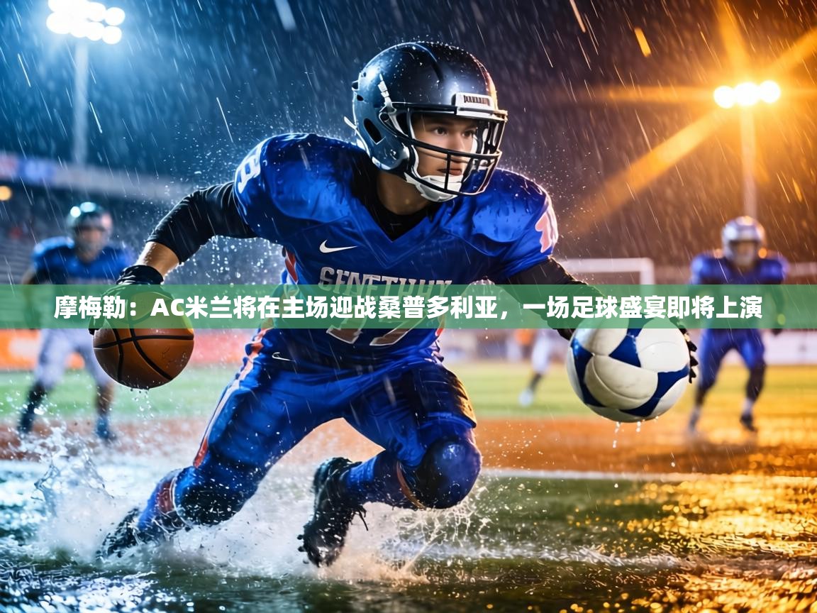 摩梅勒:AC米兰将在主场迎战桑普多利亚,一场足球盛宴即将上演 第2张