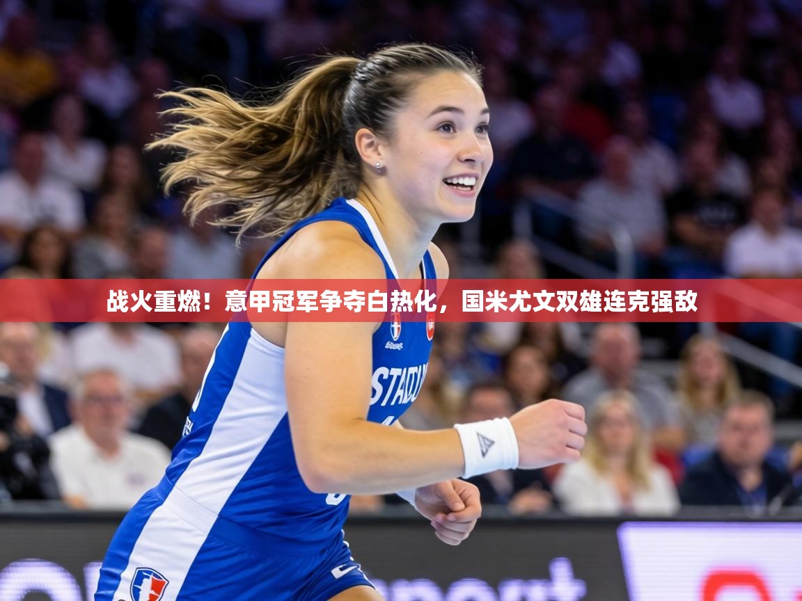 战火重燃！意甲冠军争夺白热化，国米尤文双雄连克强敌  第1张