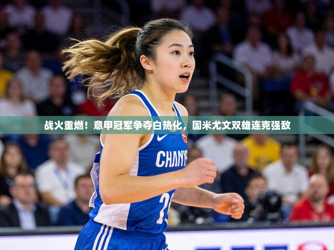 战火重燃！意甲冠军争夺白热化，国米尤文双雄连克强敌  第2张